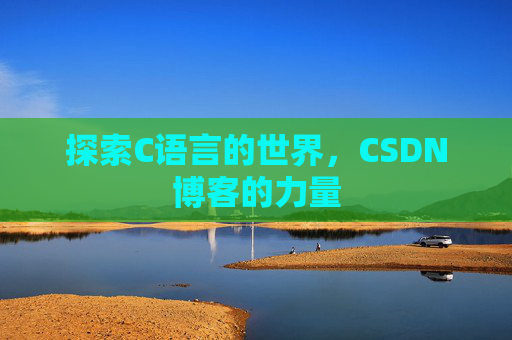 探索C语言的世界,CSDN博客的力量 探索C语言的世界,CSDN博客的力量
